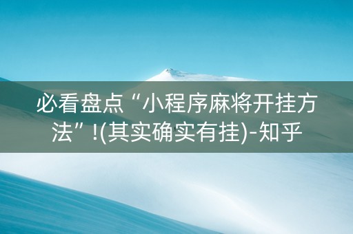 必看盘点“小程序麻将开挂方法”!(其实确实有挂)-知乎