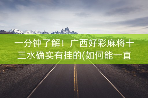 一分钟了解！广西好彩麻将十三水确实有挂的(如何能一直赢)