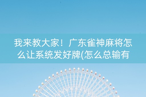 我来教大家！广东雀神麻将怎么让系统发好牌(怎么总输有什么猫腻)