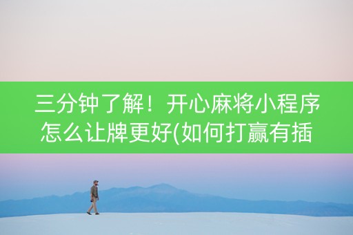 三分钟了解！开心麻将小程序怎么让牌更好(如何打赢有插件吗)