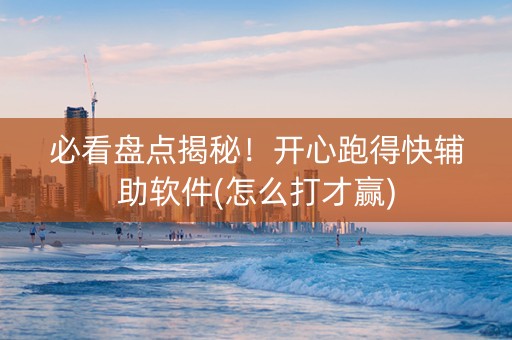 必看盘点揭秘！开心跑得快辅助软件(怎么打才赢)