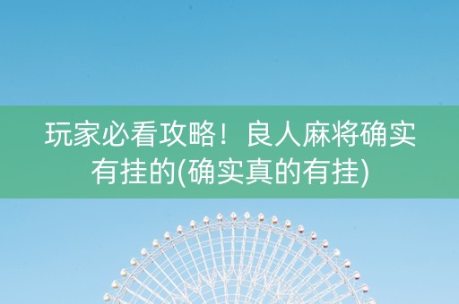 玩家必看攻略！良人麻将确实有挂的(确实真的有挂)