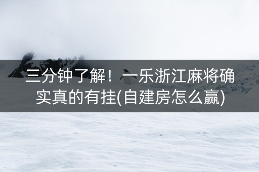 三分钟了解！一乐浙江麻将确实真的有挂(自建房怎么赢)
