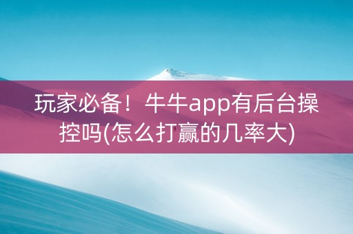 玩家必备！牛牛app有后台操控吗(怎么打赢的几率大)