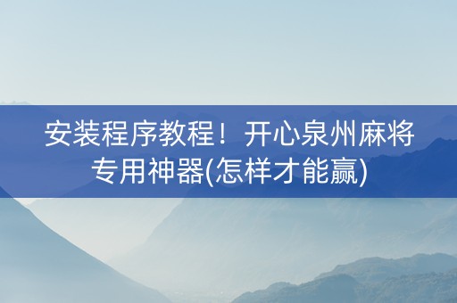 安装程序教程！开心泉州麻将专用神器(怎样才能赢)