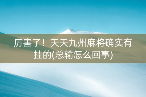 厉害了！天天九州麻将确实有挂的(总输怎么回事)