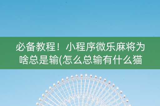 必备教程！小程序微乐麻将为啥总是输(怎么总输有什么猫腻)