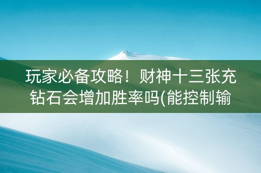 玩家必备攻略！财神十三张充钻石会增加胜率吗(能控制输赢吗)