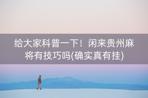 给大家科普一下！闲来贵州麻将有技巧吗(确实真有挂)