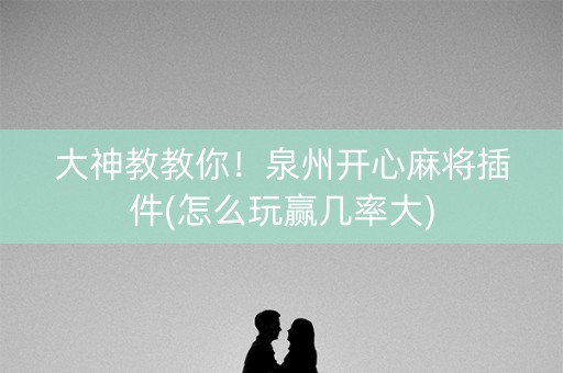 大神教教你！泉州开心麻将插件(怎么玩赢几率大)