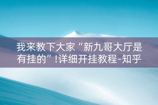 我来教下大家“新九哥大厅是有挂的”!详细开挂教程-知乎