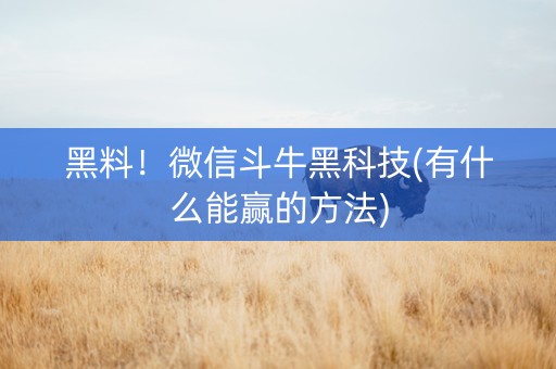 黑料！微信斗牛黑科技(有什么能赢的方法)