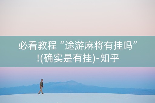 必看教程“途游麻将有挂吗”!(确实是有挂)-知乎