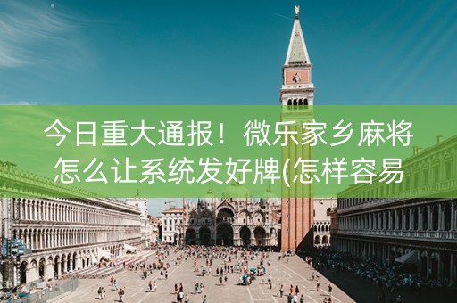 今日重大通报！微乐家乡麻将怎么让系统发好牌(怎样容易赢)