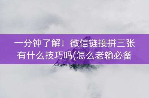 一分钟了解！微信链接拼三张有什么技巧吗(怎么老输必备神器)