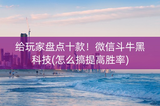 给玩家盘点十款！微信斗牛黑科技(怎么搞提高胜率)