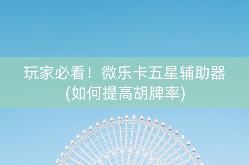 玩家必看！微乐卡五星辅助器(如何提高胡牌率)