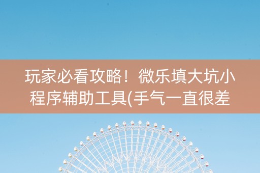 玩家必看攻略！微乐填大坑小程序辅助工具(手气一直很差)