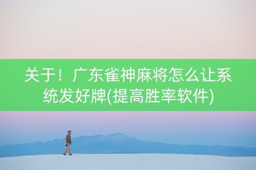 关于！广东雀神麻将怎么让系统发好牌(提高胜率软件)