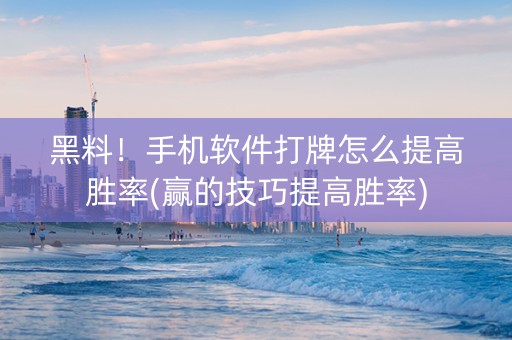 黑料！手机软件打牌怎么提高胜率(赢的技巧提高胜率)