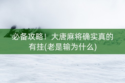 必备攻略！大唐麻将确实真的有挂(老是输为什么)