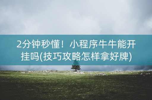 2分钟秒懂！小程序牛牛能开挂吗(技巧攻略怎样拿好牌)