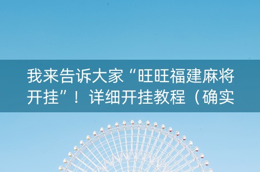 我来告诉大家“旺旺福建麻将开挂”！详细开挂教程（确实真的有挂)-知乎