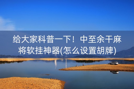 给大家科普一下！中至余干麻将软挂神器(怎么设置胡牌)