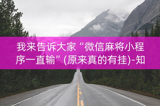 我来告诉大家“微信麻将小程序一直输”(原来真的有挂)-知乎