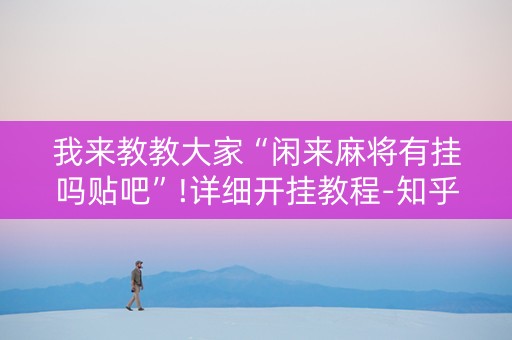 我来教教大家“闲来麻将有挂吗贴吧”!详细开挂教程-知乎
