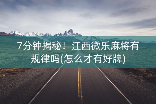 7分钟揭秘！江西微乐麻将有规律吗(怎么才有好牌)