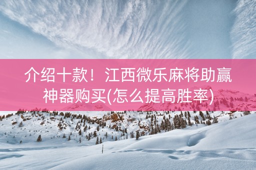 介绍十款！江西微乐麻将助赢神器购买(怎么提高胜率)