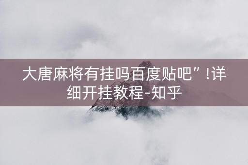 大唐麻将有挂吗百度贴吧”!详细开挂教程-知乎