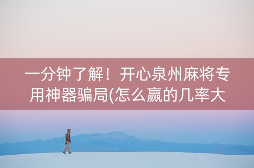 一分钟了解！开心泉州麻将专用神器骗局(怎么赢的几率大)