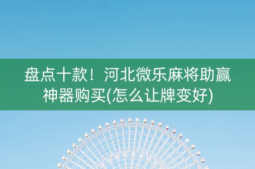 盘点十款！河北微乐麻将助赢神器购买(怎么让牌变好)