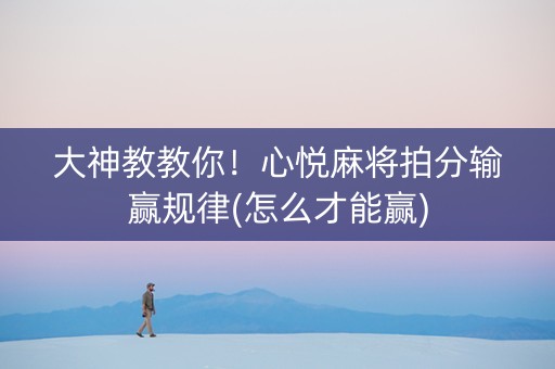 大神教教你！心悦麻将拍分输赢规律(怎么才能赢)