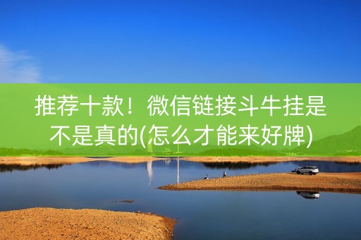 推荐十款！微信链接斗牛挂是不是真的(怎么才能来好牌)