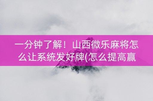一分钟了解！山西微乐麻将怎么让系统发好牌(怎么提高赢牌率)