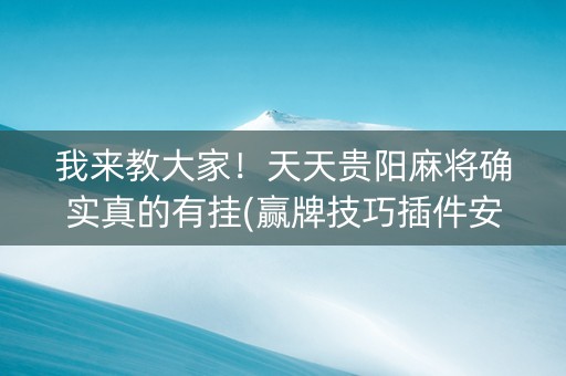 我来教大家！天天贵阳麻将确实真的有挂(赢牌技巧插件安装)