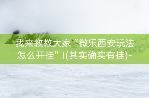我来教教大家“微乐西安玩法怎么开挂”!(其实确实有挂)-知乎