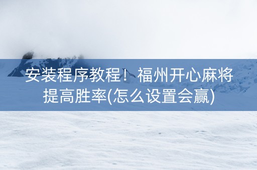 安装程序教程！福州开心麻将提高胜率(怎么设置会赢)