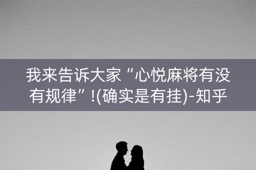 我来告诉大家“心悦麻将有没有规律”!(确实是有挂)-知乎