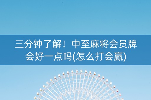 三分钟了解！中至麻将会员牌会好一点吗(怎么打会赢)