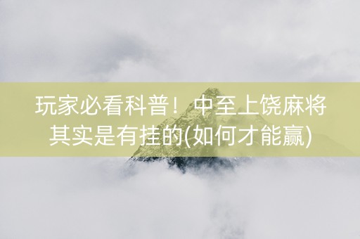 玩家必看科普！中至上饶麻将其实是有挂的(如何才能赢)