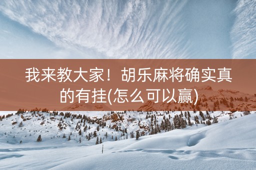 我来教大家！胡乐麻将确实真的有挂(怎么可以赢)