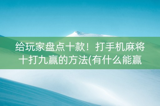 给玩家盘点十款！打手机麻将十打九赢的方法(有什么能赢的方法)