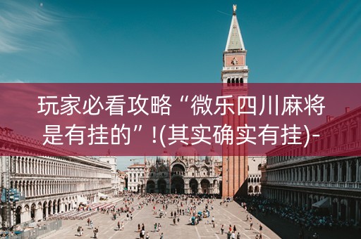 玩家必看攻略“微乐四川麻将是有挂的”!(其实确实有挂)-知乎