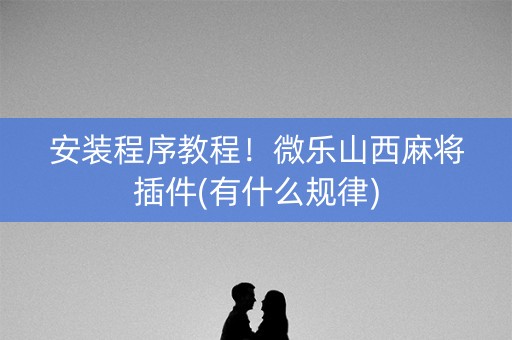 安装程序教程！微乐山西麻将插件(有什么规律)