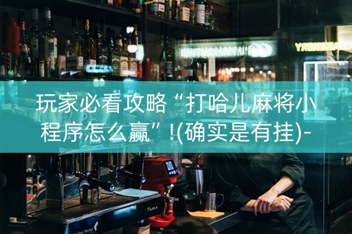 玩家必看攻略“打哈儿麻将小程序怎么赢”!(确实是有挂)-知乎