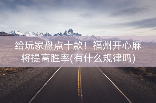 给玩家盘点十款！福州开心麻将提高胜率(有什么规律吗)